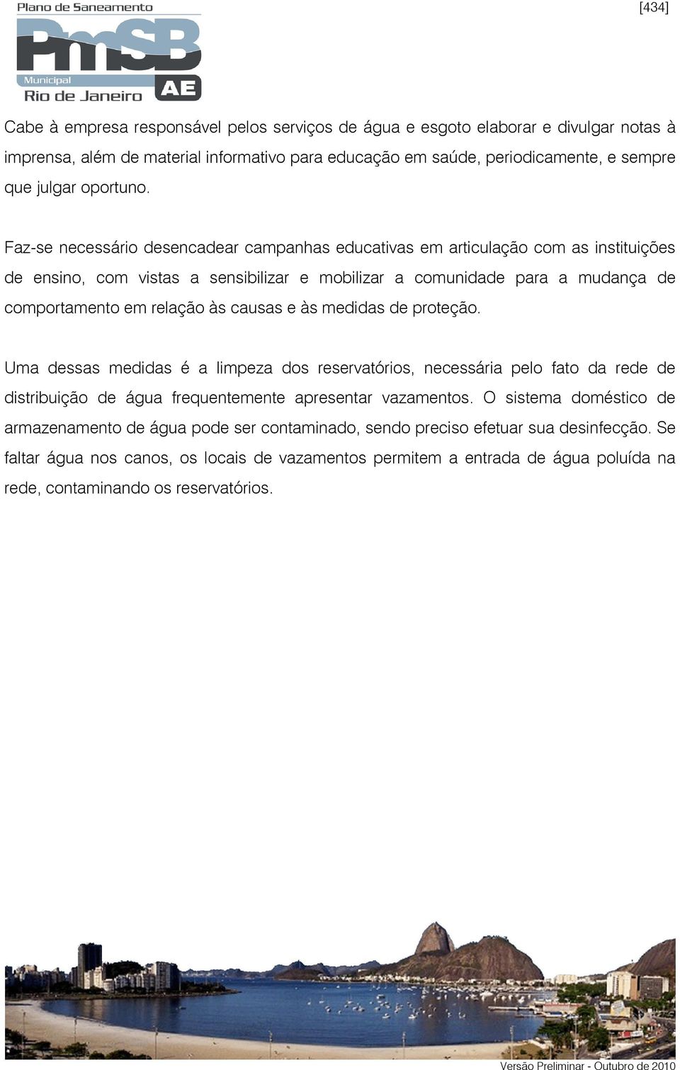 Faz-se necessário desencadear campanhas educativas em articulação com as instituições de ensino, com vistas a sensibilizar e mobilizar a comunidade para a mudança de comportamento em relação às