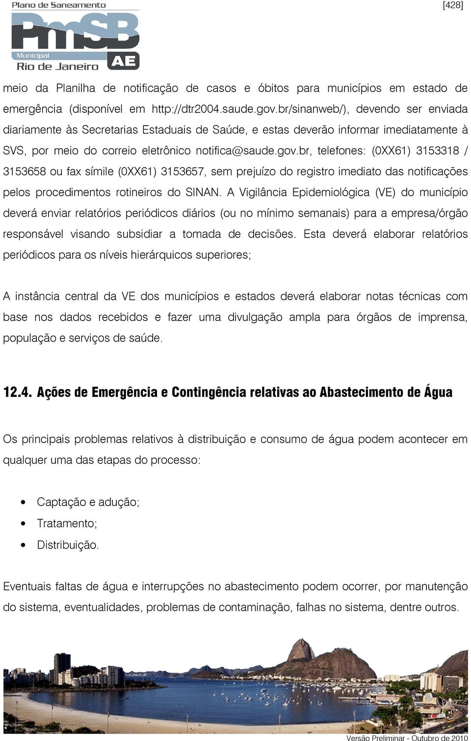 br, telefones: (0XX61) 3153318 / 3153658 ou fax símile (0XX61) 3153657, sem prejuízo do registro imediato das notificações pelos procedimentos rotineiros do SINAN.