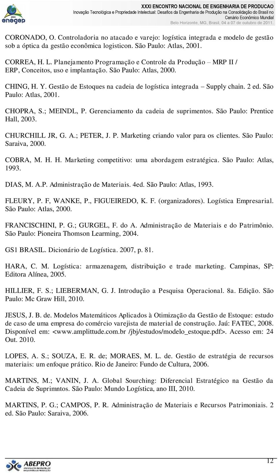 São Paulo: Atlas, 2001. CHOPRA, S.; MEINDL, P. Gerenciamento da cadeia de suprimentos. São Paulo: Prentice Hall, 2003. CHURCHILL JR, G. A.; PETER, J. P. Marketing criando valor para os clientes.