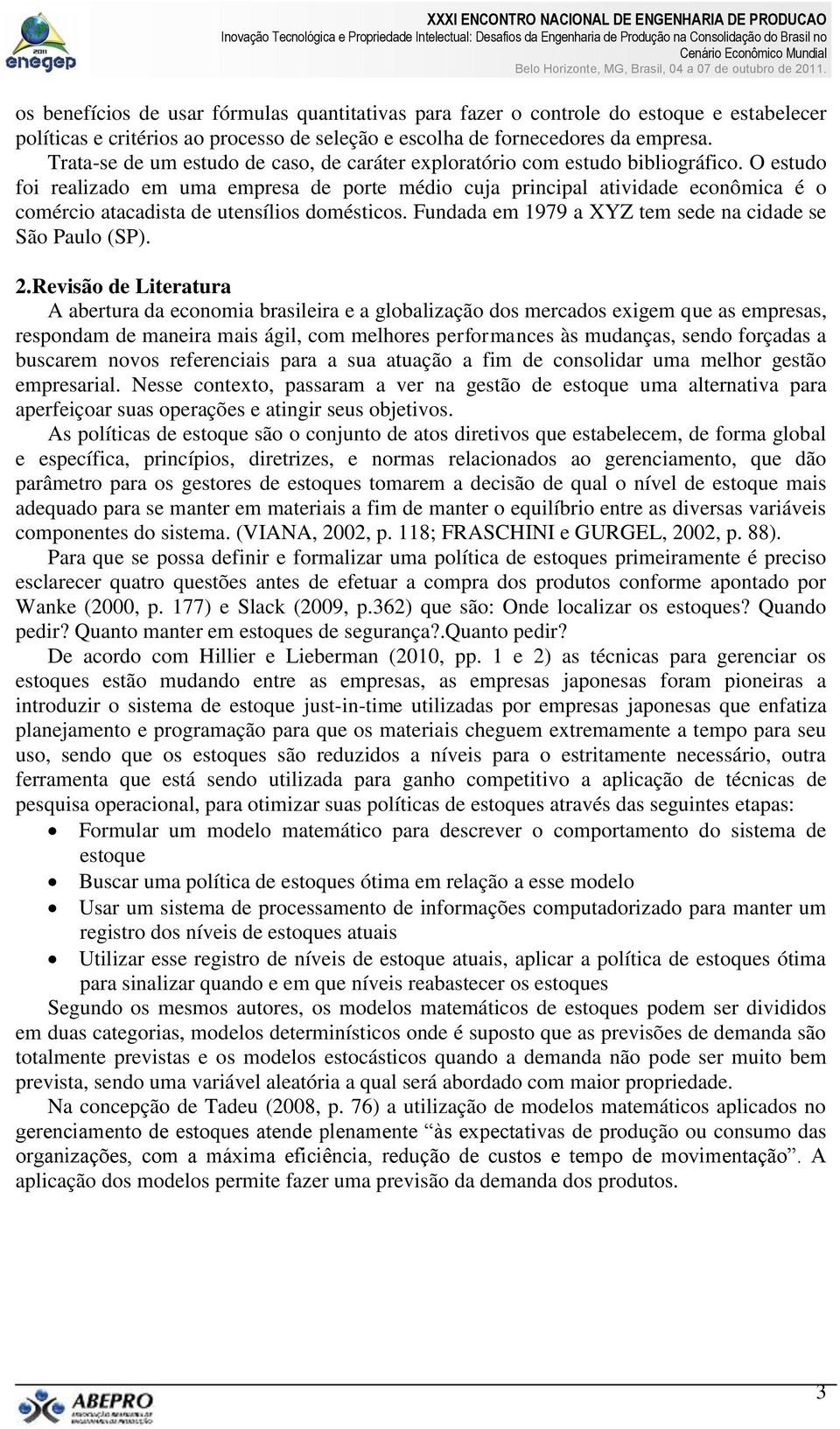 O estudo foi realizado em uma empresa de porte médio cuja principal atividade econômica é o comércio atacadista de utensílios domésticos. Fundada em 1979 a XYZ tem sede na cidade se São Paulo (SP). 2.