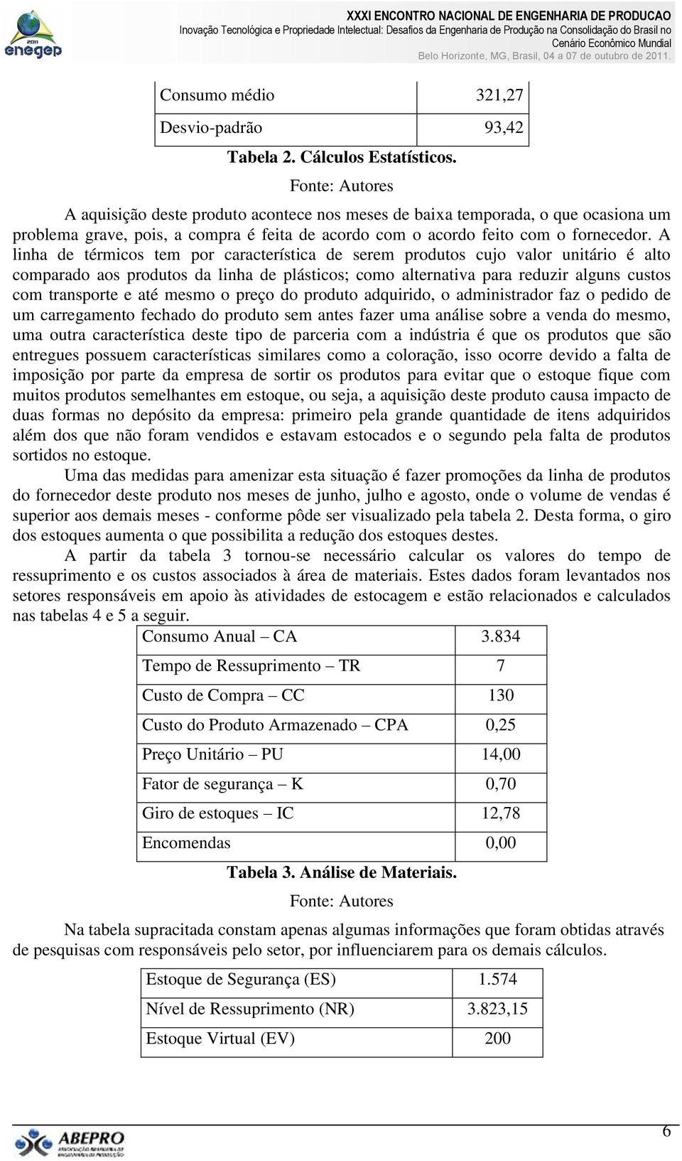 A linha de térmicos tem por característica de serem produtos cujo valor unitário é alto comparado aos produtos da linha de plásticos; como alternativa para reduzir alguns custos com transporte e até