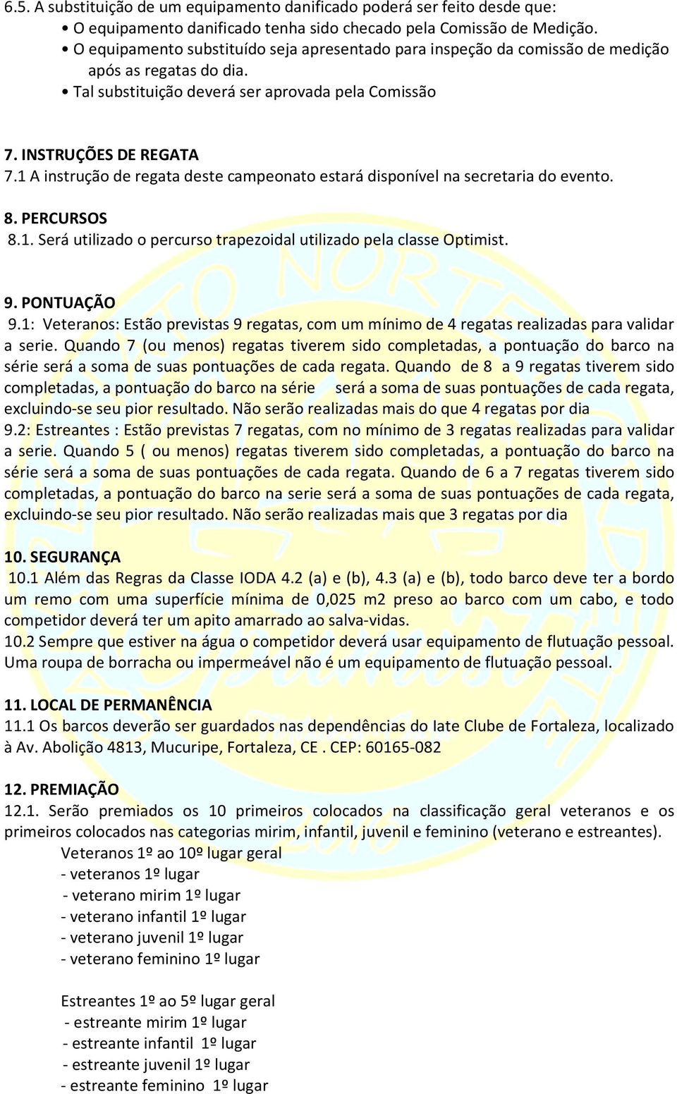 1 A instrução de regata deste campeonato estará disponível na secretaria do evento. 8. PERCURSOS 8.1. Será utilizado o percurso trapezoidal utilizado pela classe Optimist. 9. PONTUAÇÃO 9.