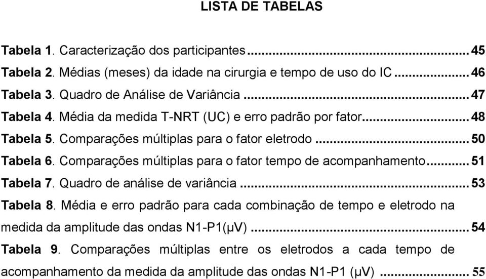 Comparações múltiplas para o fator tempo de acompanhamento... 51 Tabela 7. Quadro de análise de variância... 53 Tabela 8.