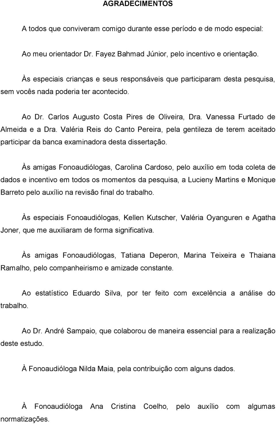 Vanessa Furtado de Almeida e a Dra. Valéria Reis do Canto Pereira, pela gentileza de terem aceitado participar da banca examinadora desta dissertação.