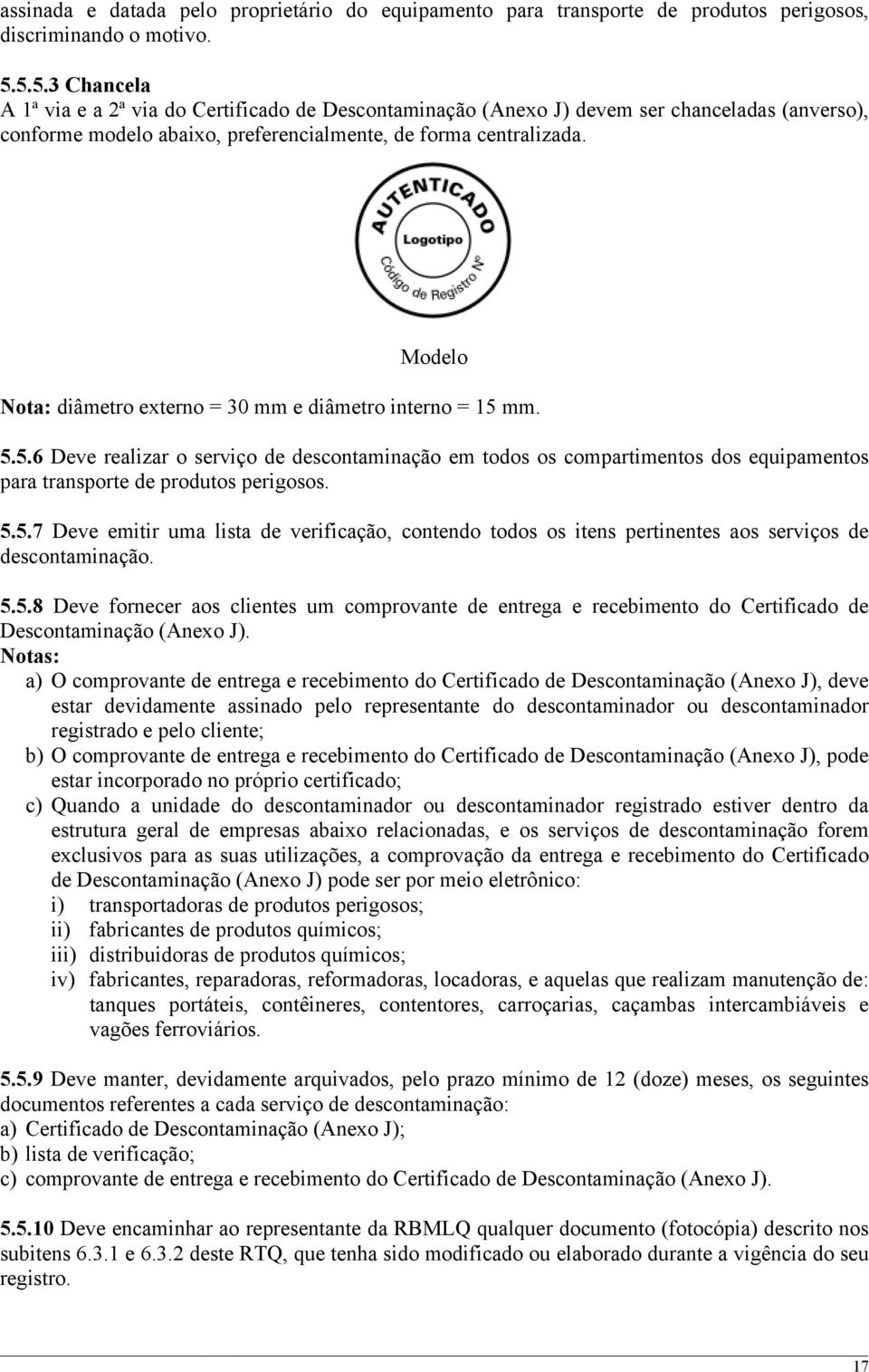 Modelo Nota: diâmetro externo = 30 mm e diâmetro interno = 15 mm. 5.5.6 Deve realizar o serviço de descontaminação em todos os compartimentos dos equipamentos para transporte de produtos perigosos. 5.5.7 Deve emitir uma lista de verificação, contendo todos os itens pertinentes aos serviços de descontaminação.