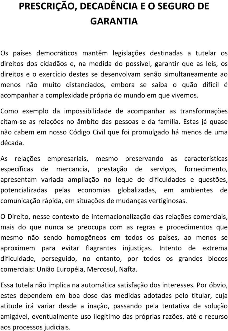 Como exemplo da impossibilidade de acompanhar as transformações citam-se as relações no âmbito das pessoas e da família.