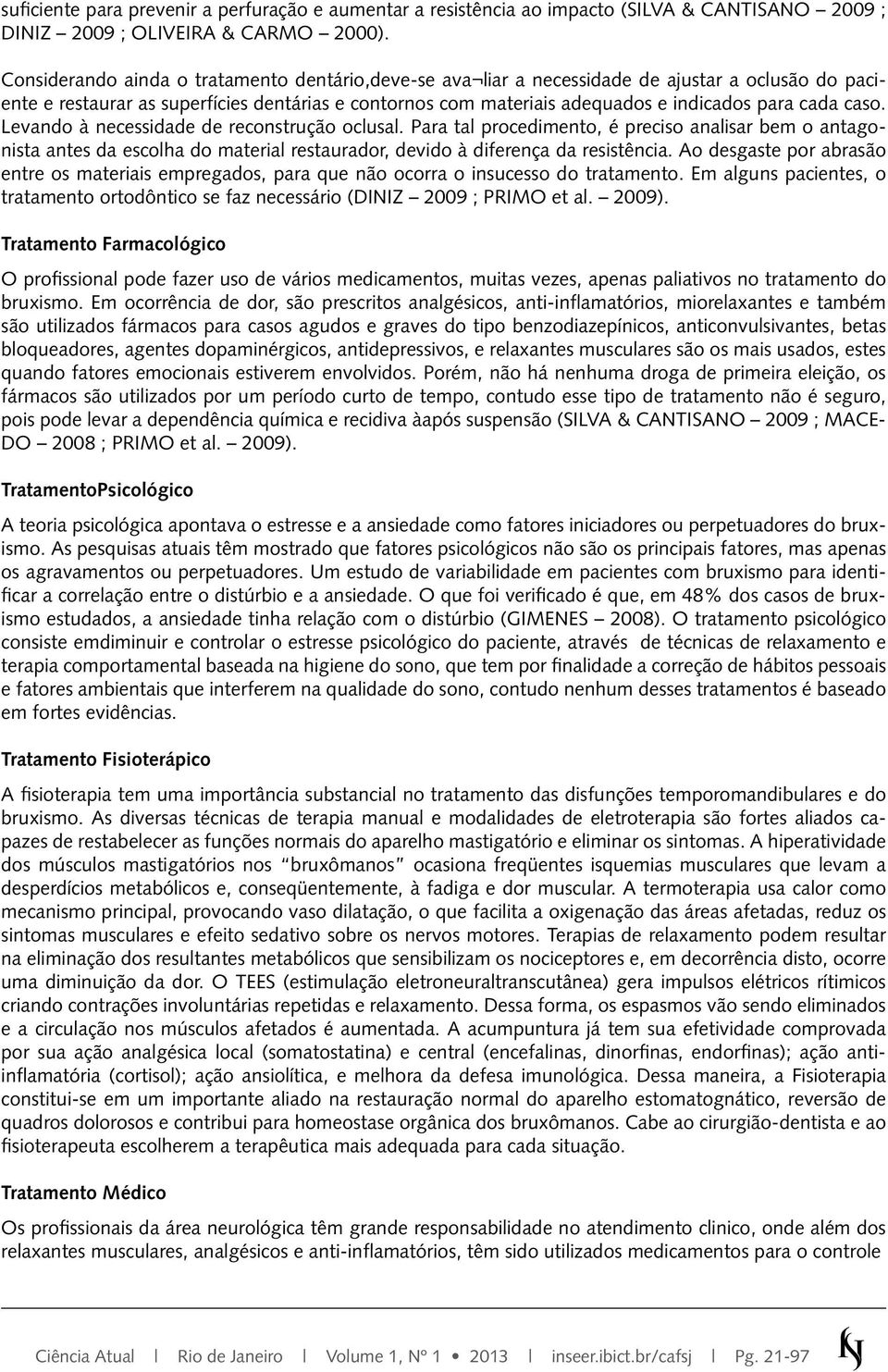 caso. Levando à necessidade de reconstrução oclusal. Para tal procedimento, é preciso analisar bem o antagonista antes da escolha do material restaurador, devido à diferença da resistência.