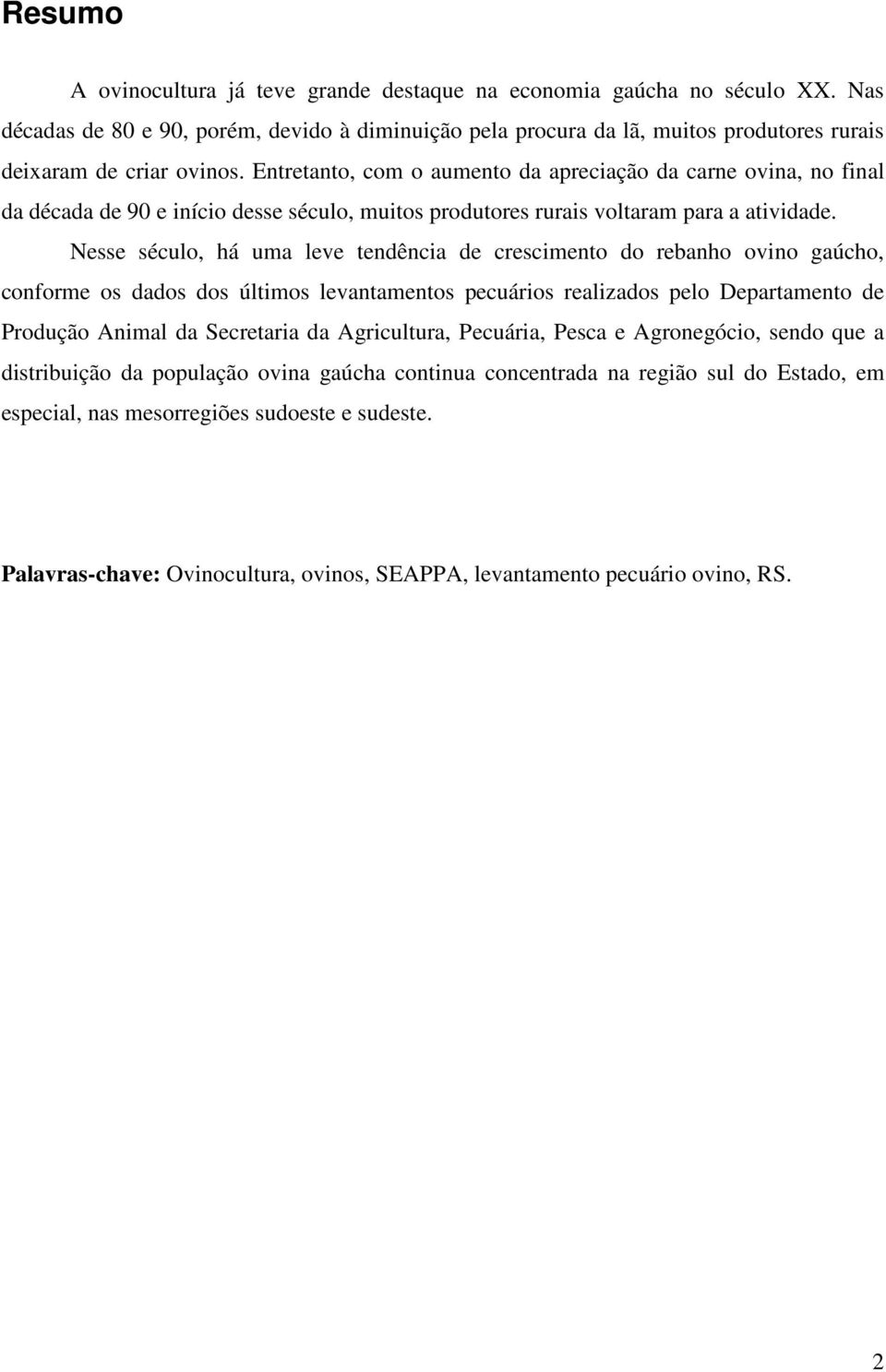 Nesse século, há uma leve tendência de crescimento do rebanho ovino gaúcho, conforme os dados dos últimos levantamentos pecuários realizados pelo Departamento de Produção Animal da Secretaria da