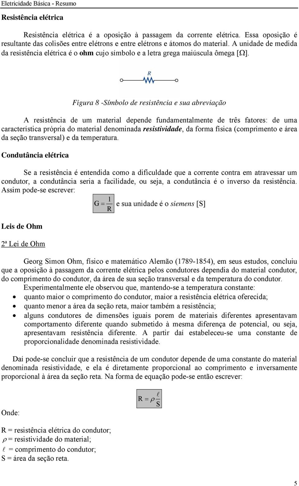 Figura 8 -Símbolo de resistência e sua abreviação A resistência de um material depende fundamentalmente de três fatores: de uma característica própria do material denominada resistividade, da forma