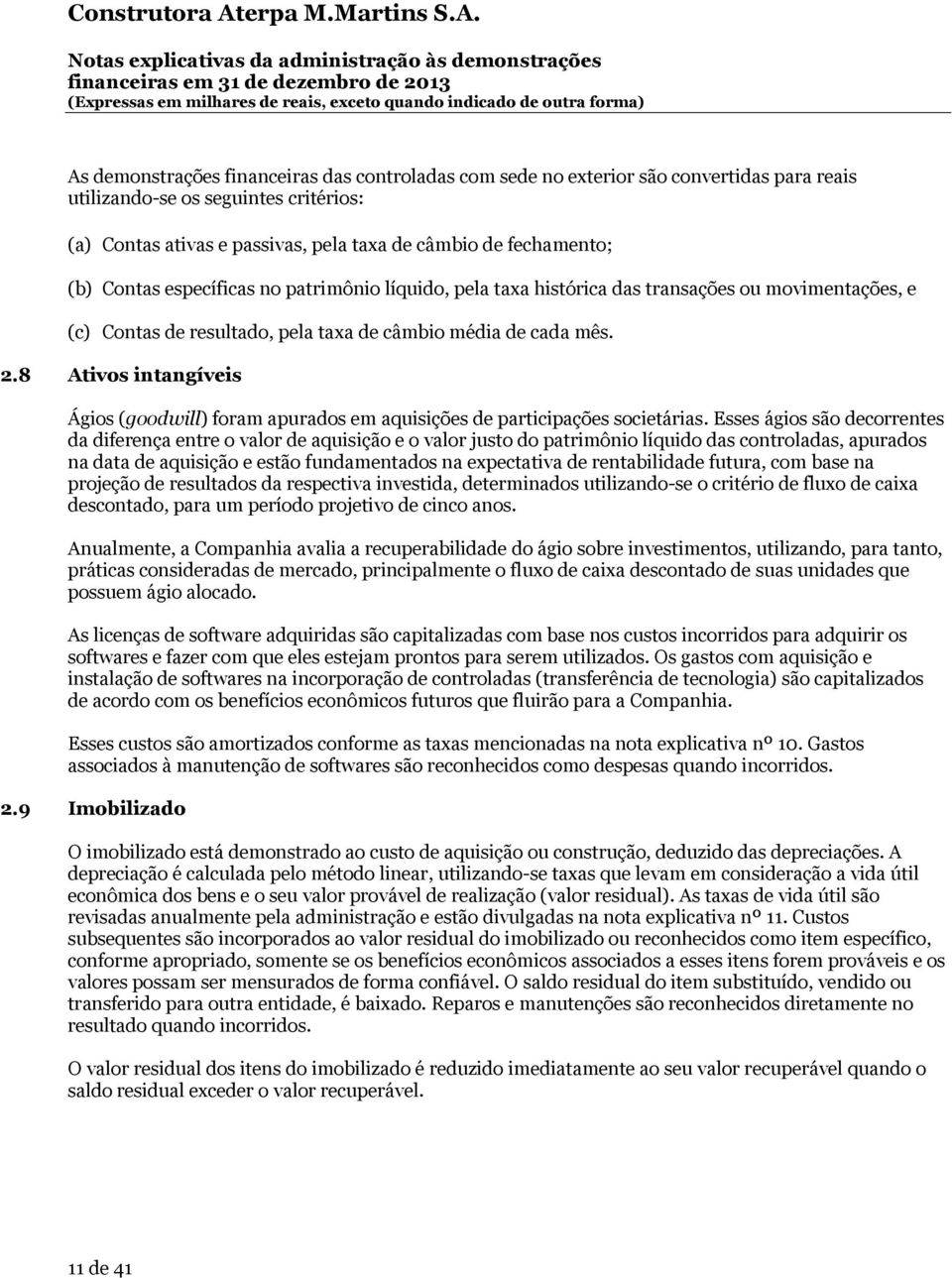 8 Ativos intangíveis Ágios (goodwill) foram apurados em aquisições de participações societárias.