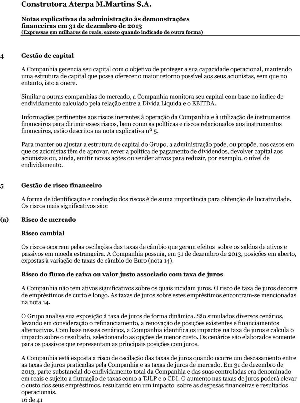 Similar a outras companhias do mercado, a Companhia monitora seu capital com base no índice de endividamento calculado pela relação entre a Dívida Líquida e o EBITDA.