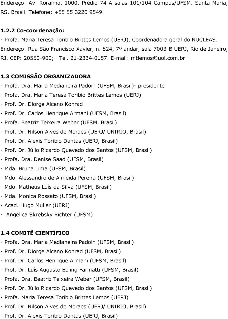 E-mail: mtlemos@uol.com.br 1.3 COMISSÃO ORGANIZADORA - Profa. Dra. Maria Medianeira Padoin (UFSM, Brasil)- presidente - Profa. Dra. Maria Teresa Toribio Brittes Lemos (UERJ) - Prof. Dr. Diorge Alceno Konrad - Prof.