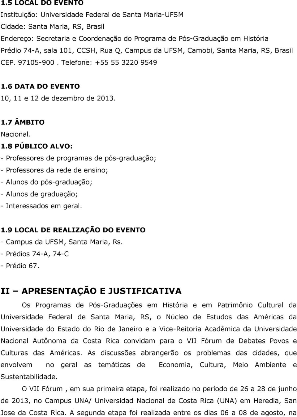 6 DATA DO EVENTO 10, 11 e 12 de dezembro de 2013. 1.7 ÂMBITO Nacional. 1.8 PÚBLICO ALVO: - Professores de programas de pós-graduação; - Professores da rede de ensino; - Alunos do pós-graduação; - Alunos de graduação; - Interessados em geral.