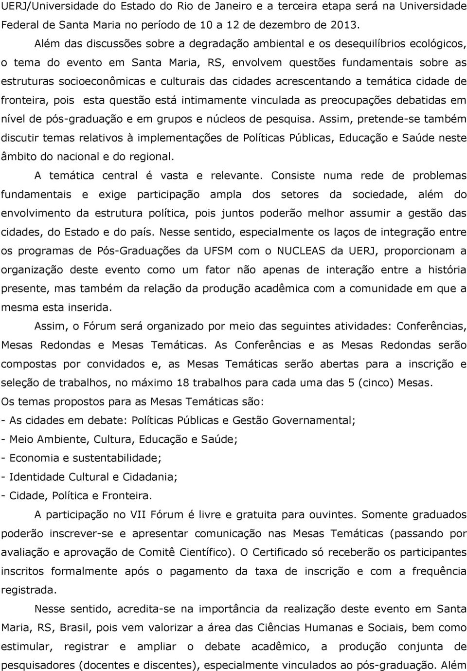 das cidades acrescentando a temática cidade de fronteira, pois esta questão está intimamente vinculada as preocupações debatidas em nível de pós-graduação e em grupos e núcleos de pesquisa.