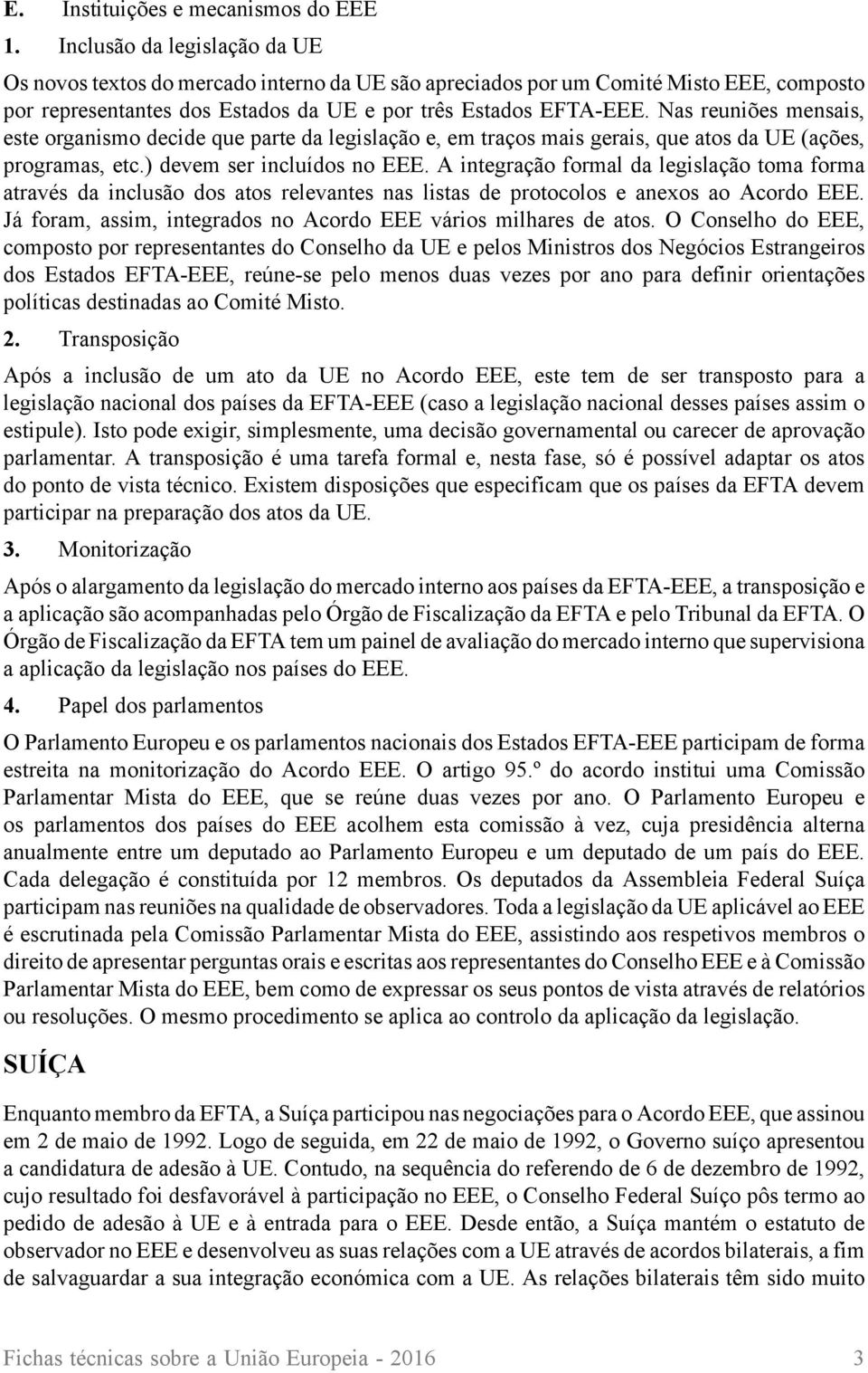 Nas reuniões mensais, este organismo decide que parte da legislação e, em traços mais gerais, que atos da UE (ações, programas, etc.) devem ser incluídos no EEE.