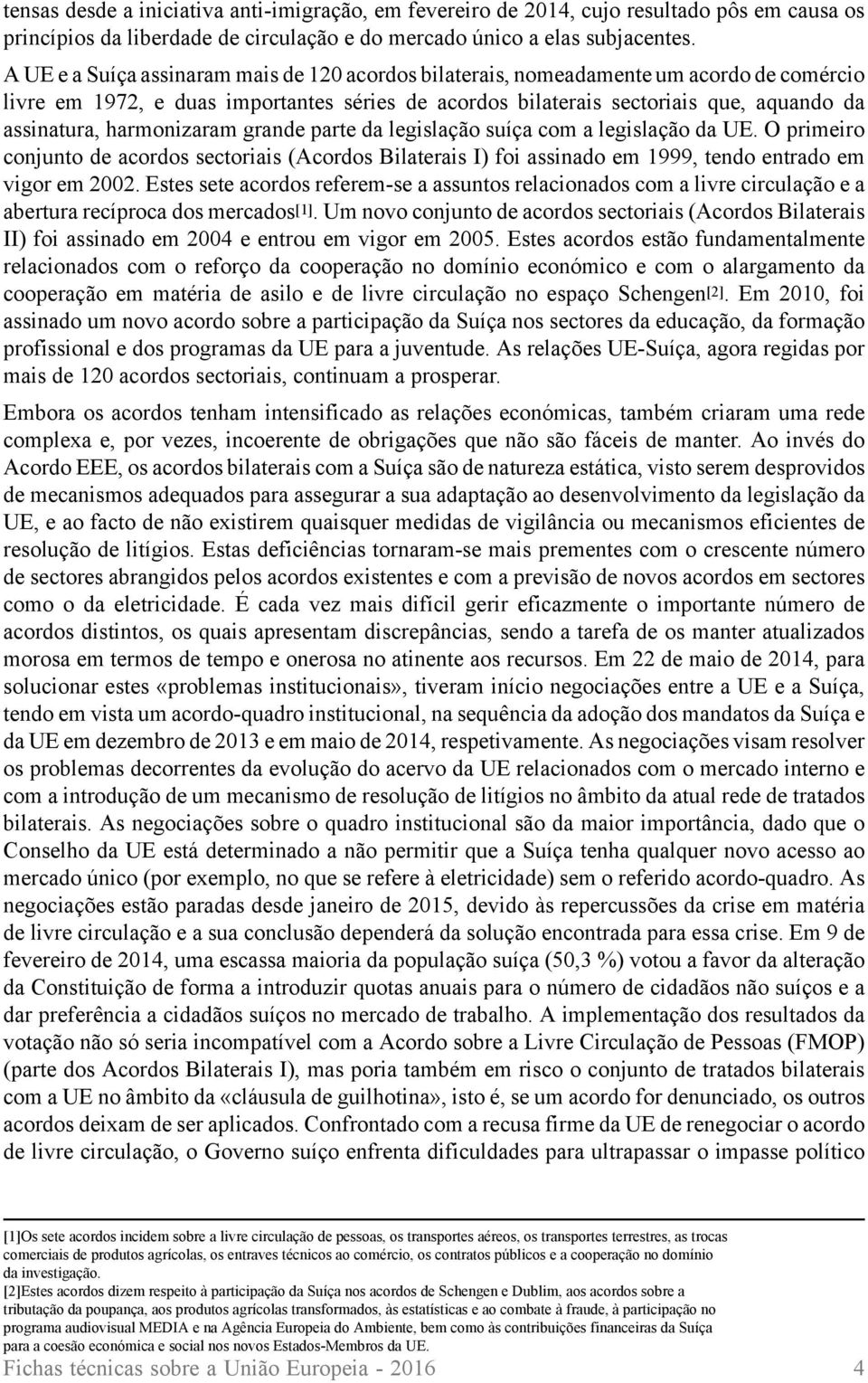 harmonizaram grande parte da legislação suíça com a legislação da UE. O primeiro conjunto de acordos sectoriais (Acordos Bilaterais I) foi assinado em 1999, tendo entrado em vigor em 2002.