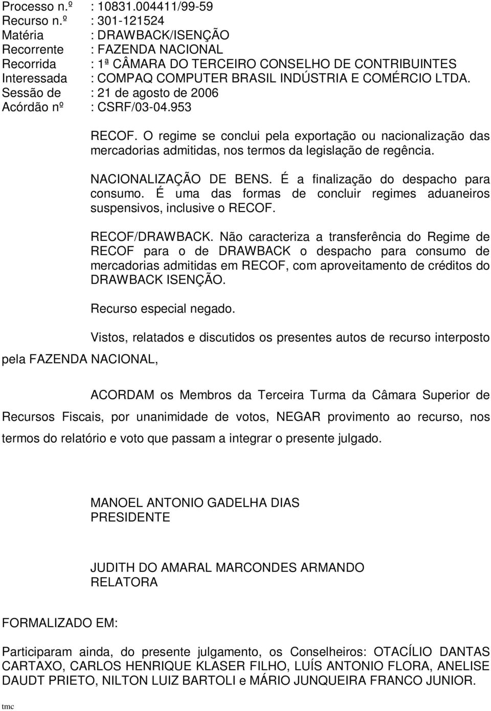 Sessão de : 21 de agosto de 2006 pela FAZENDA NACIONAL, RECOF. O regime se conclui pela exportação ou nacionalização das mercadorias admitidas, nos termos da legislação de regência.