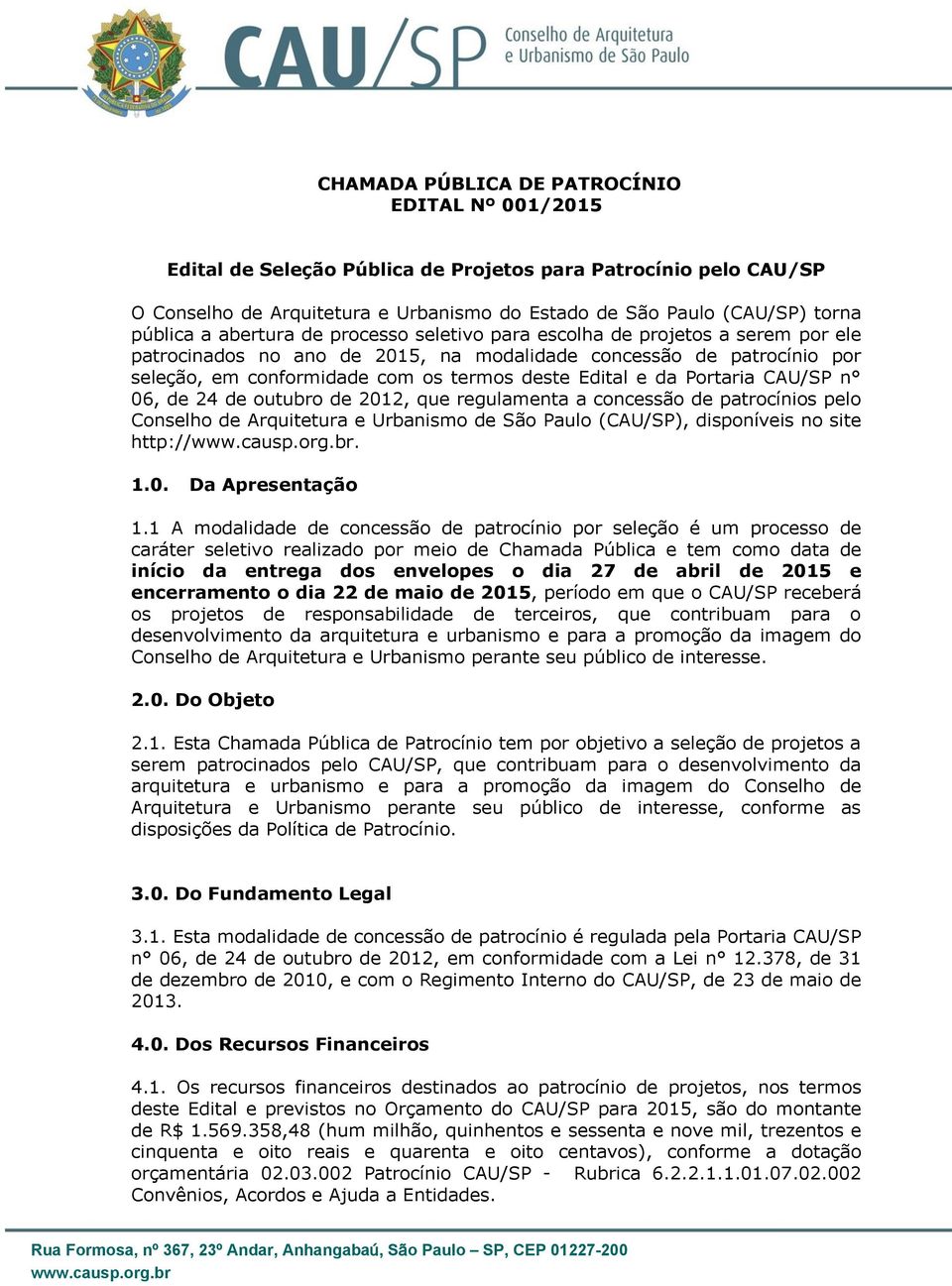 da Portaria CAU/SP n 06, de 24 de outubro de 2012, que regulamenta a concessão de patrocínios pelo Conselho de Arquitetura e Urbanismo de São Paulo (CAU/SP), disponíveis no site http://. 1.0. Da Apresentação 1.