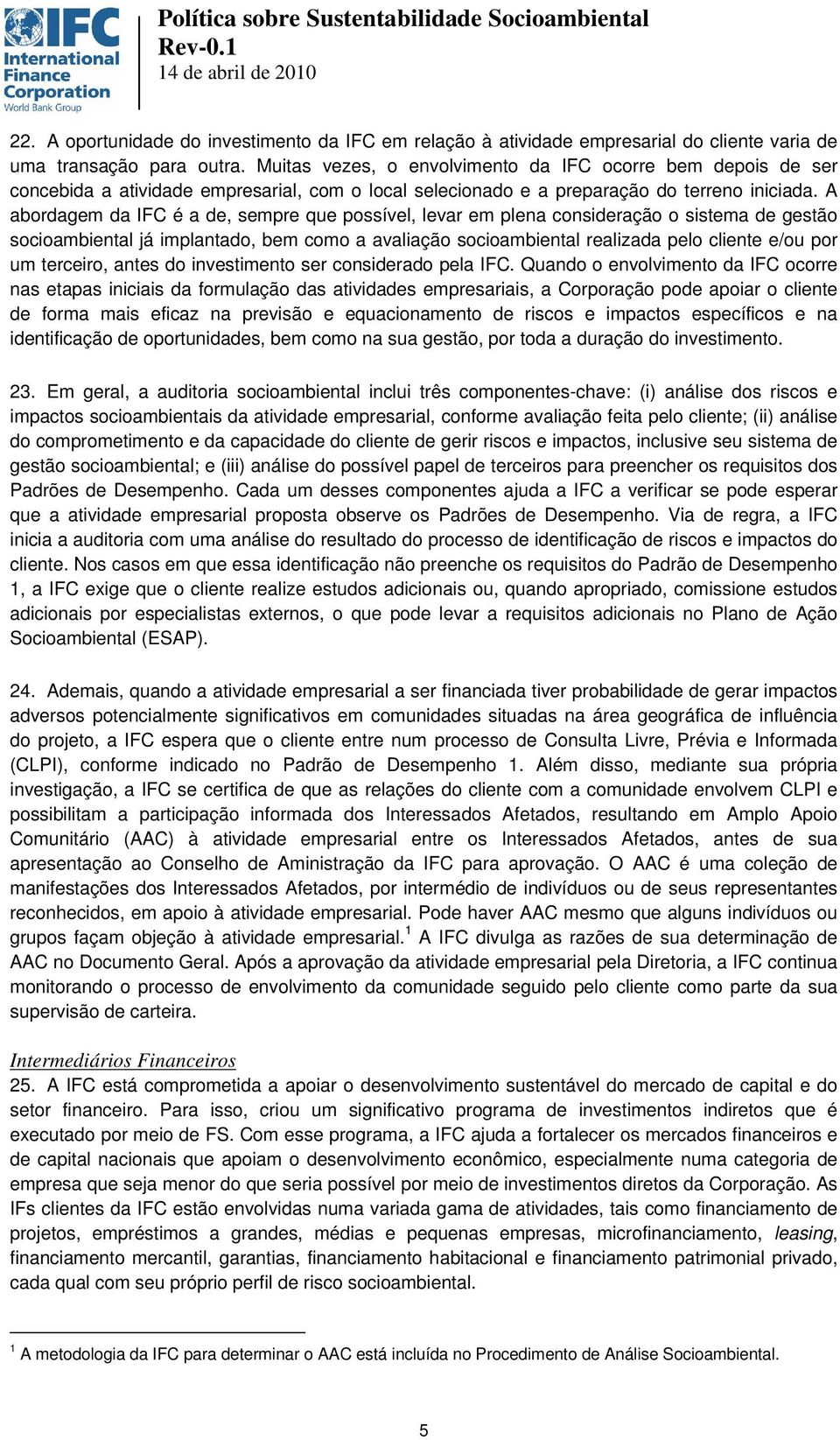 A abordagem da IFC é a de, sempre que possível, levar em plena consideração o sistema de gestão socioambiental já implantado, bem como a avaliação socioambiental realizada pelo cliente e/ou por um