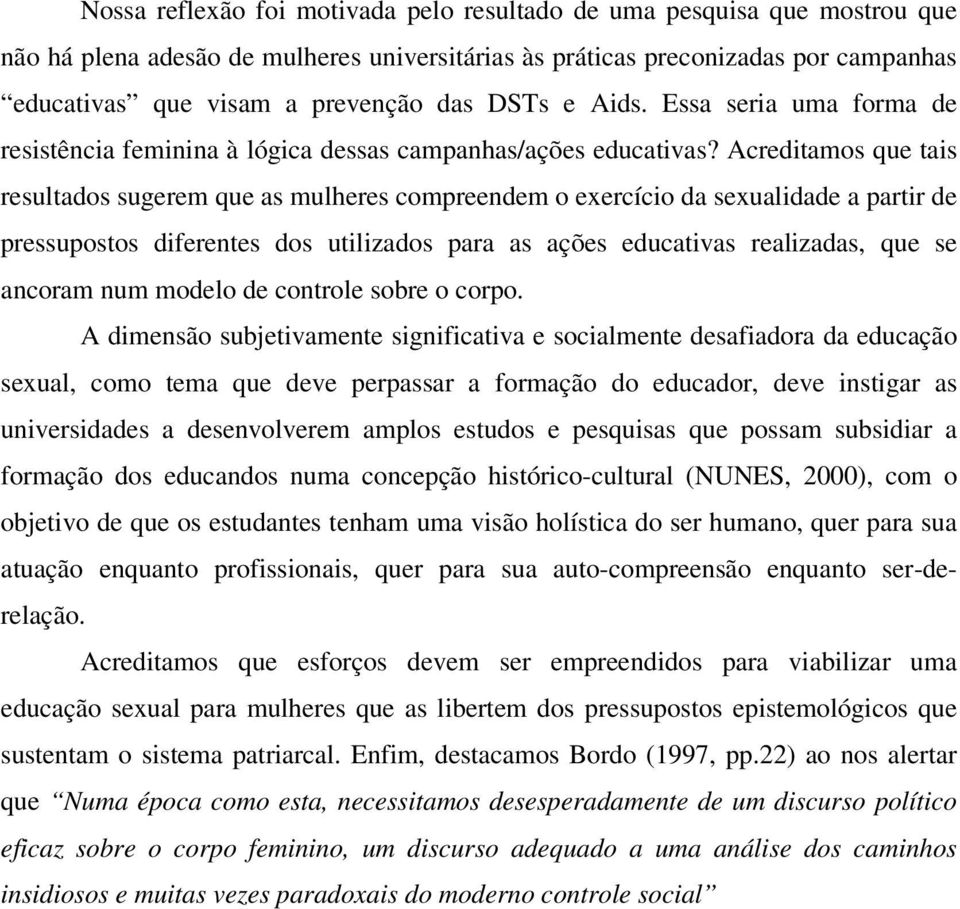 Acreditamos que tais resultados sugerem que as mulheres compreendem o exercício da sexualidade a partir de pressupostos diferentes dos utilizados para as ações educativas realizadas, que se ancoram