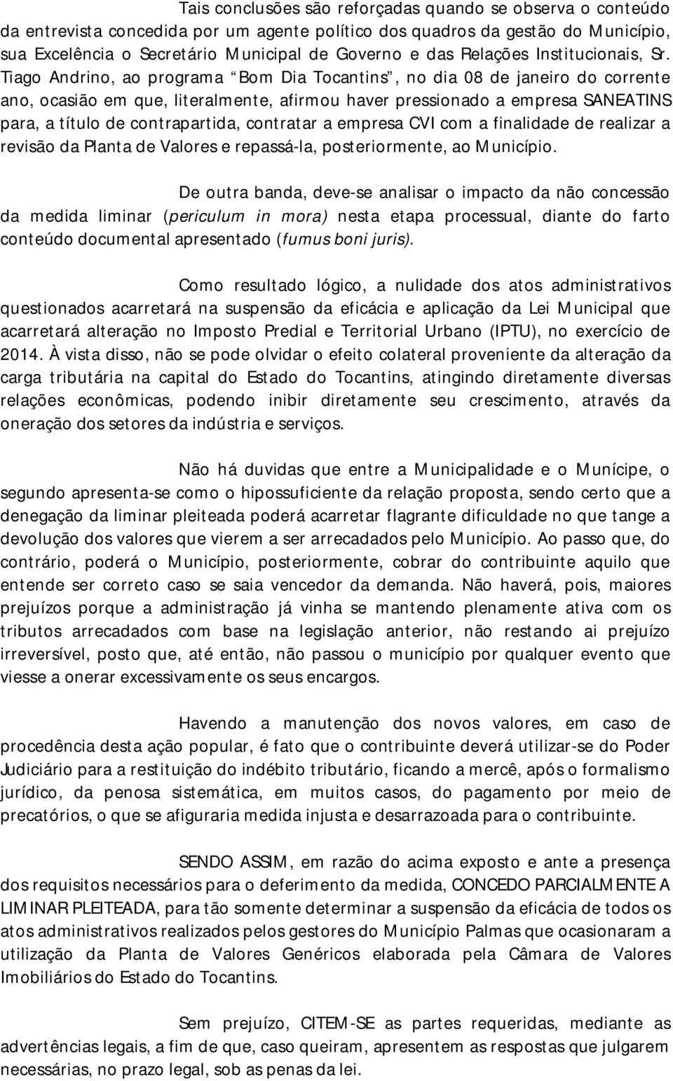 Tiago Andrino, ao programa Bom Dia Tocantins, no dia 08 de janeiro do corrente ano, ocasião em que, literalmente, afirmou haver pressionado a empresa SANEATINS para, a título de contrapartida,