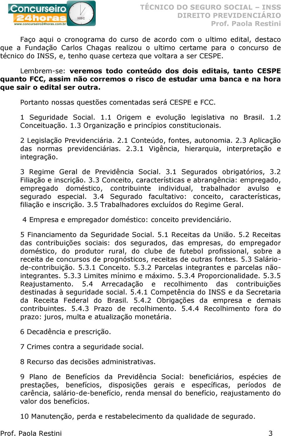 Portanto nossas questões comentadas será CESPE e FCC. 1 Seguridade Social. 1.1 Origem e evolução legislativa no Brasil. 1.2 Conceituação. 1.3 Organização e princípios constitucionais.