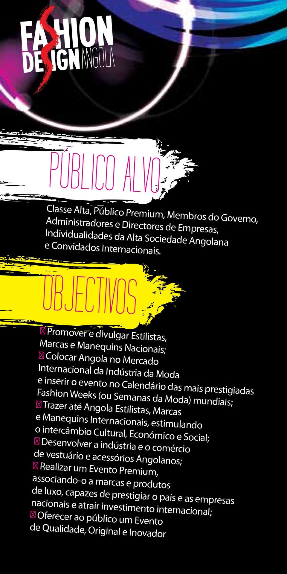 Weeks (ou Semanas da Moda) mundiais; Trazer até Angola Estilistas, Marcas e Manequins Internacionais, estimulando o intercâmbio Cultural, Económico e Social; Desenvolver a indústria e o comércio de