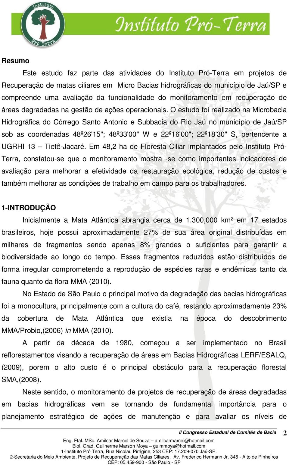 O estudo foi realizado na Microbacia Hidrográfica do Córrego Santo Antonio e Subbacia do Rio Jaú no município de Jaú/SP sob as coordenadas 48º26'15"; 48º33'00" W e 22º16'00"; 22º18'30" S, pertencente