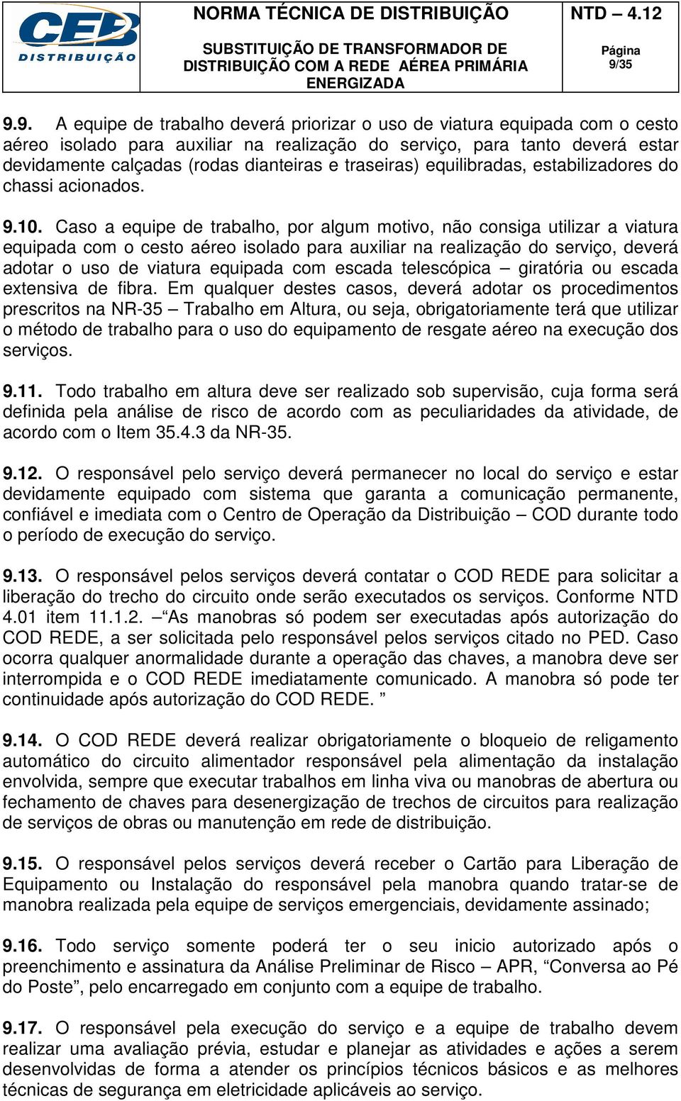 Caso a equipe de trabalho, por algum motivo, não consiga utilizar a viatura equipada com o cesto aéreo isolado para auxiliar na realização do serviço, deverá adotar o uso de viatura equipada com