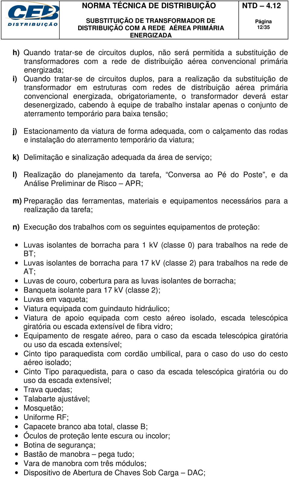 desenergizado, cabendo à equipe de trabalho instalar apenas o conjunto de aterramento temporário para baixa tensão; j) Estacionamento da viatura de forma adequada, com o calçamento das rodas e