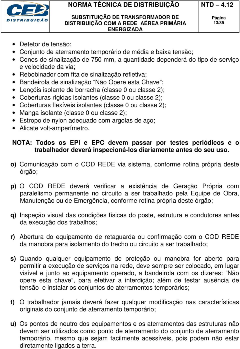 flexíveis isolantes (classe 0 ou classe 2); Manga isolante (classe 0 ou classe 2); Estropo de nylon adequado com argolas de aço; Alicate volt-amperímetro.