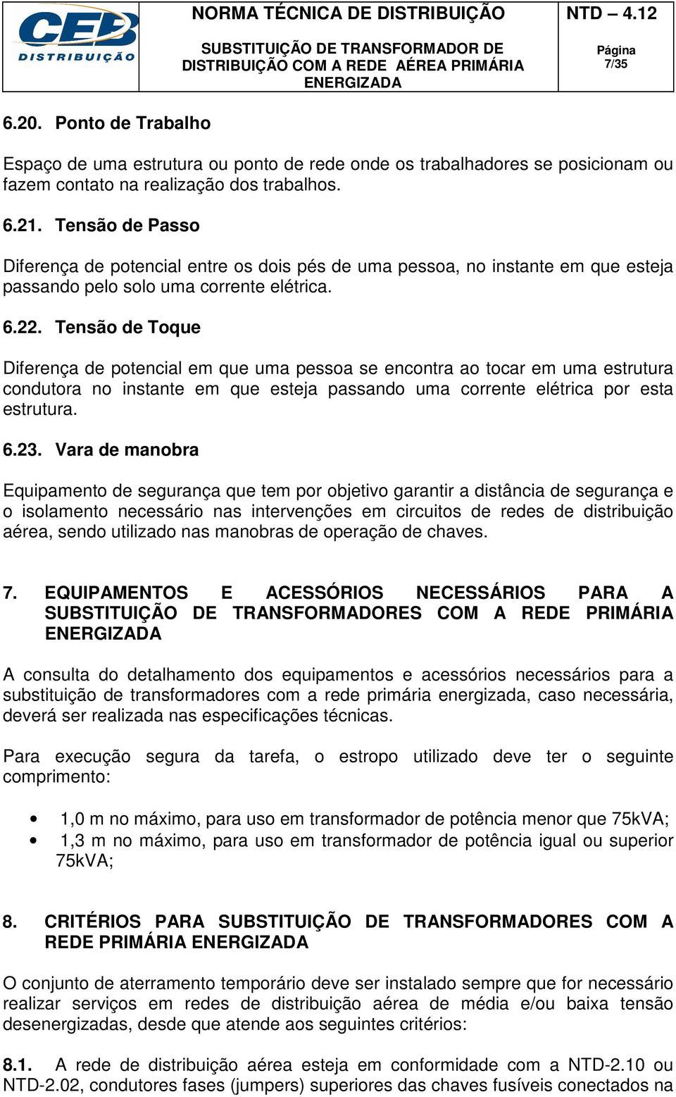 Tensão de Toque Diferença de potencial em que uma pessoa se encontra ao tocar em uma estrutura condutora no instante em que esteja passando uma corrente elétrica por esta estrutura. 6.23.