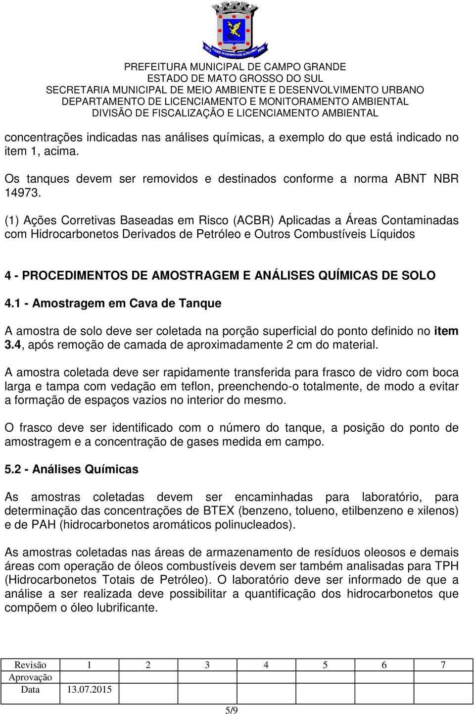 QUÍMICAS DE SOLO 4.1 - Amostragem em Cava de Tanque A amostra de solo deve ser coletada na porção superficial do ponto definido no item 3.4, após remoção de camada de aproximadamente 2 cm do material.