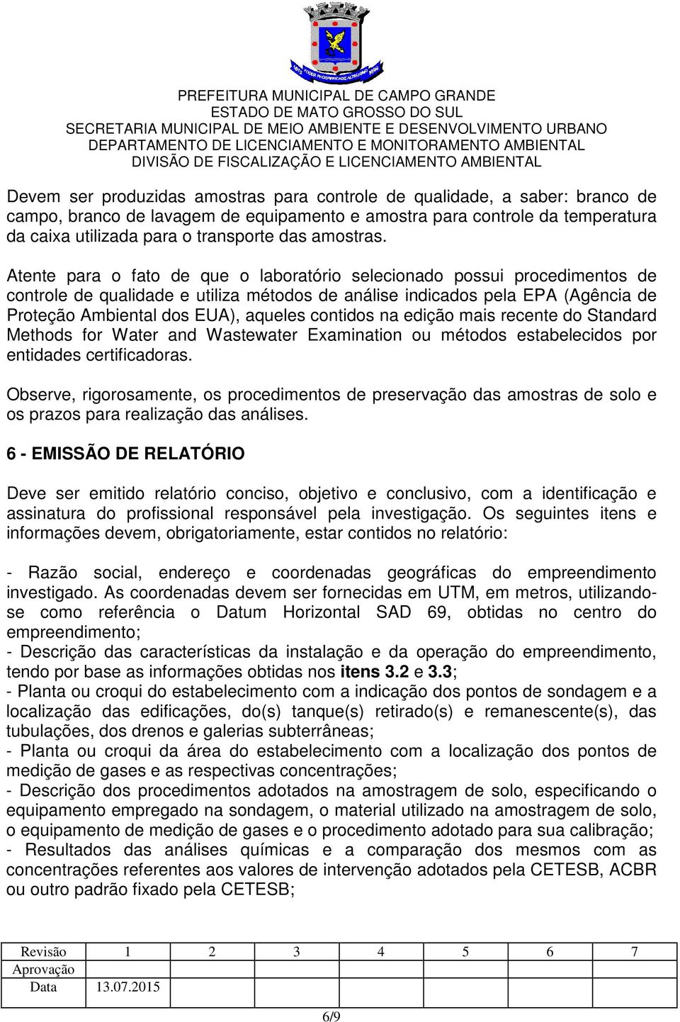 Atente para o fato de que o laboratório selecionado possui procedimentos de controle de qualidade e utiliza métodos de análise indicados pela EPA (Agência de Proteção Ambiental dos EUA), aqueles