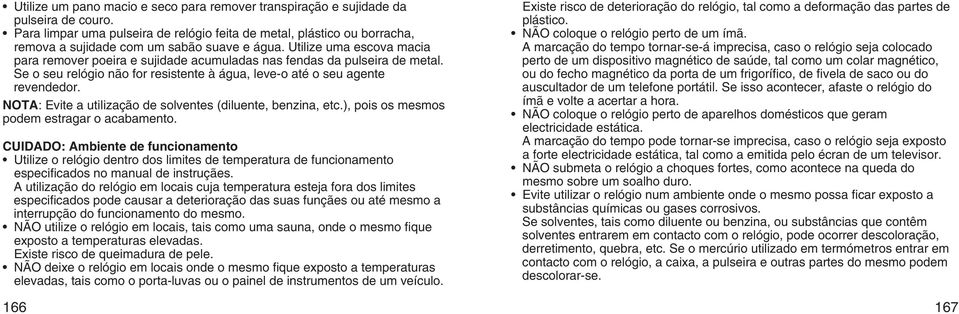 Utilize uma escova macia para remover poeira e sujidade acumuladas nas fendas da pulseira de metal. Se o seu relógio não for resistente à água, leve-o até o seu agente revendedor.