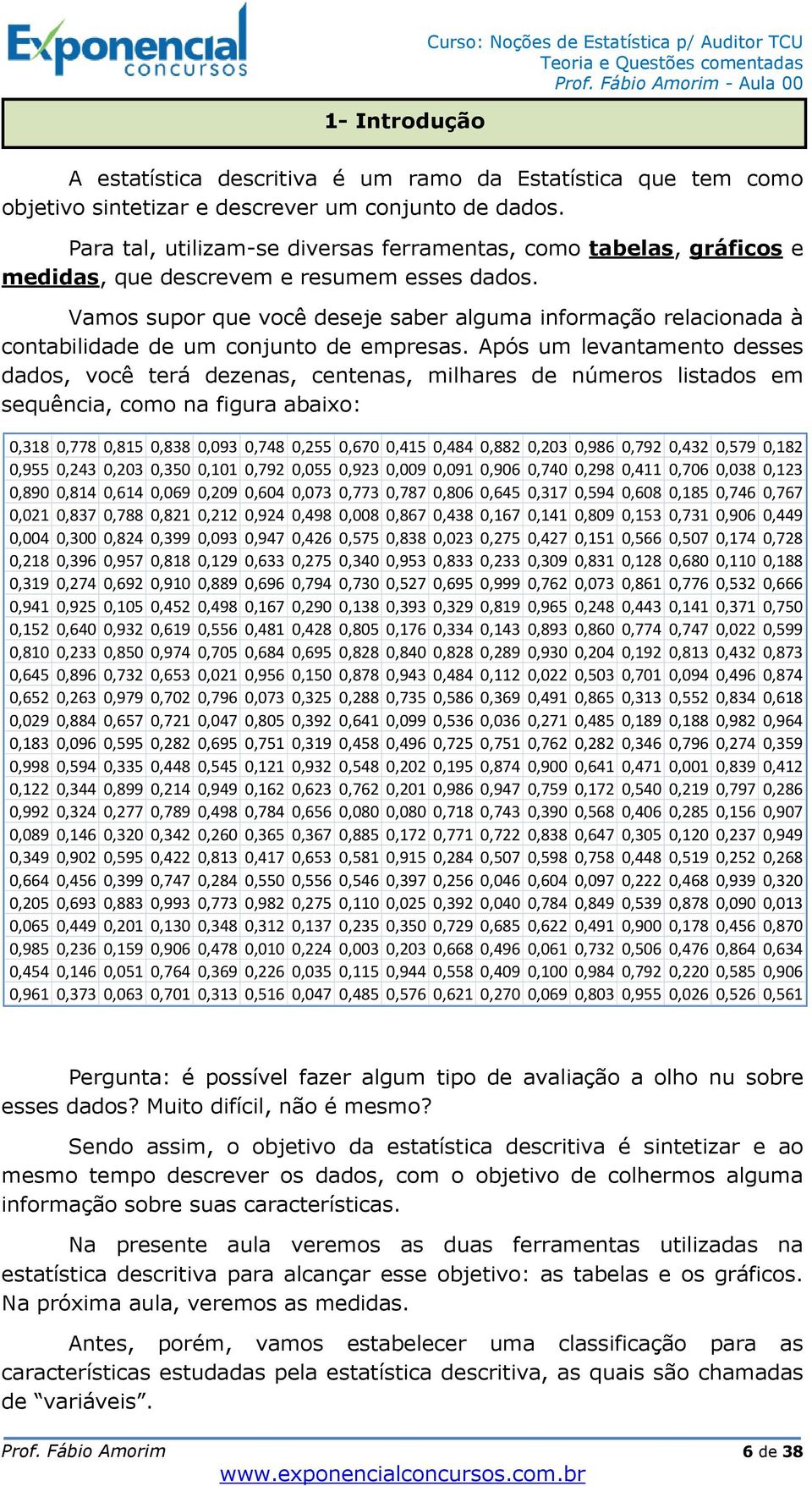 Vamos supor que você deseje saber alguma informação relacionada à contabilidade de um conjunto de empresas.