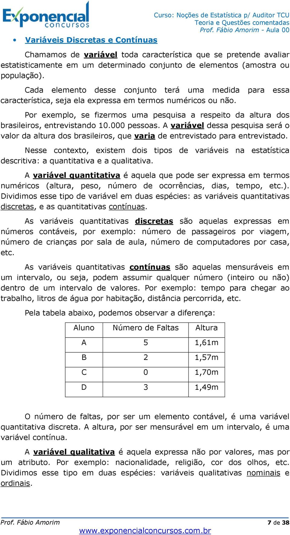 Por exemplo, se fizermos uma pesquisa a respeito da altura dos brasileiros, entrevistando 10.000 pessoas.