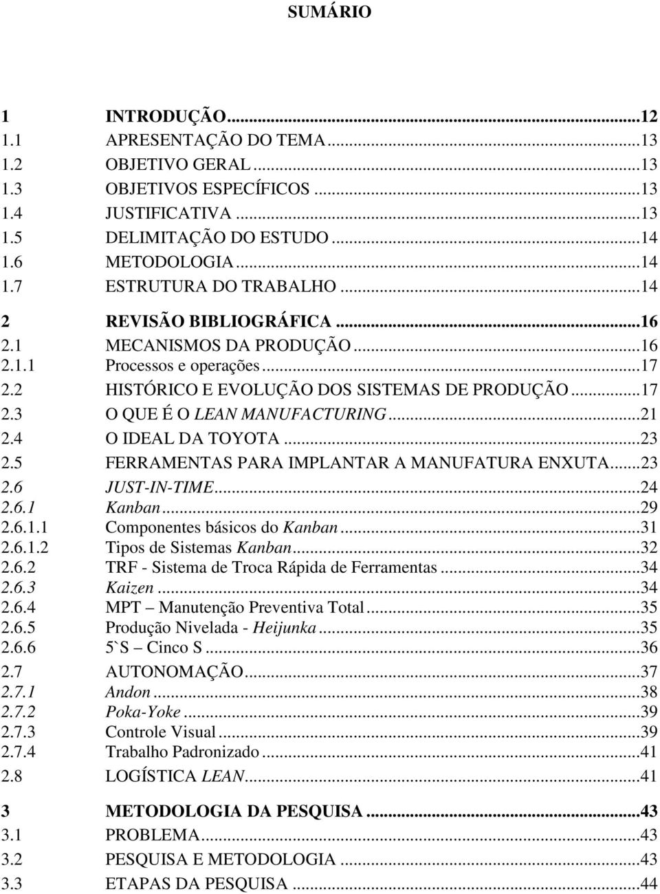 4 O IDEAL DA TOYOTA...23 2.5 FERRAMENTAS PARA IMPLANTAR A MANUFATURA ENXUTA...23 2.6 JUST-IN-TIME...24 2.6.1 Kanban...29 2.6.1.1 Componentes básicos do Kanban...31 2.6.1.2 Tipos de Sistemas Kanban.