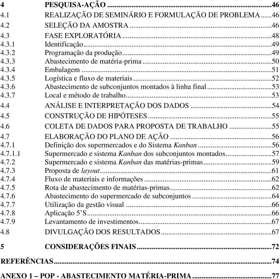 ..54 4.5 CONSTRUÇÃO DE HIPÓTESES...55 4.6 COLETA DE DADOS PARA PROPOSTA DE TRABALHO...55 4.7 ELABORAÇÃO DO PLANO DE AÇÃO...56 4.7.1 Definição dos supermercados e do Sistema Kanban...56 4.7.1.1 Supermercado e sistema Kanban dos subconjuntos montados.