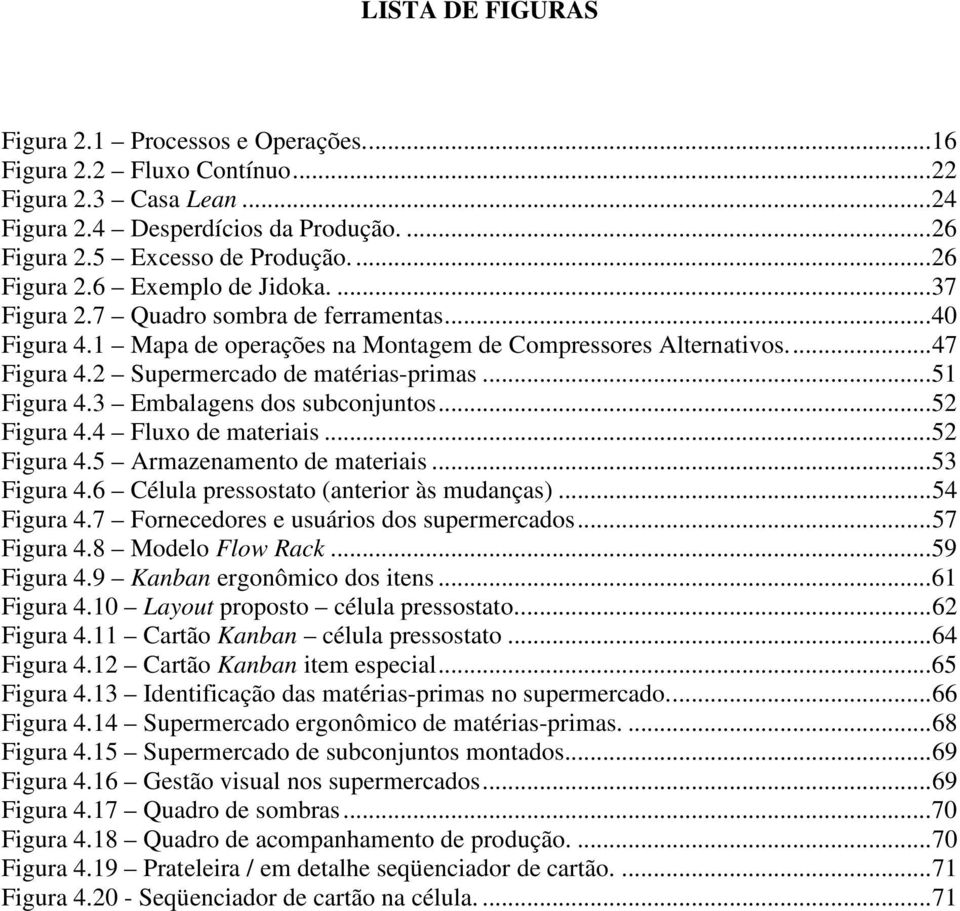 3 Embalagens dos subconjuntos...52 Figura 4.4 Fluxo de materiais...52 Figura 4.5 Armazenamento de materiais...53 Figura 4.6 Célula pressostato (anterior às mudanças)...54 Figura 4.