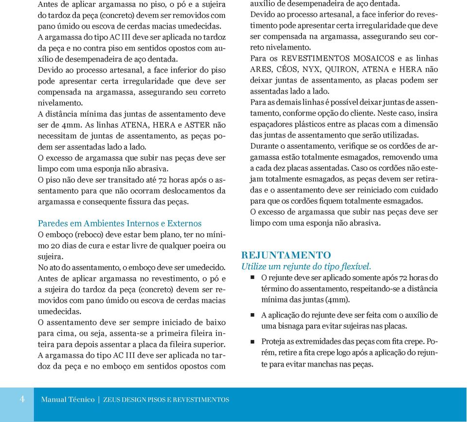 Devido ao processo artesanal, a face inferior do piso pode apresentar certa irregularidade que deve ser compensada na argamassa, assegurando seu correto nivelamento.