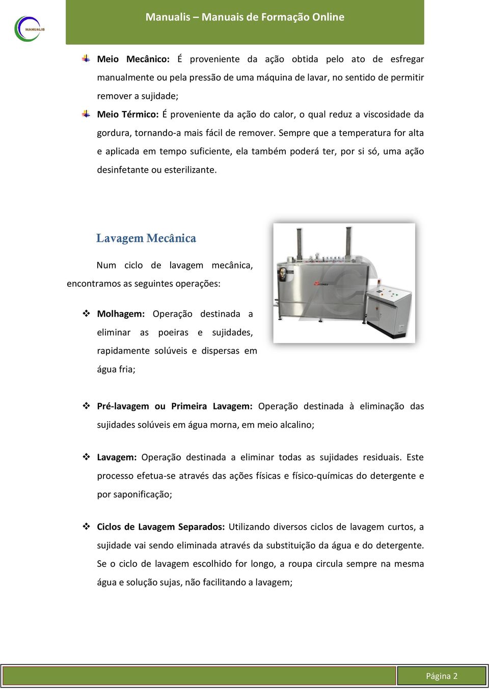 Sempre que a temperatura for alta e aplicada em tempo suficiente, ela também poderá ter, por si só, uma ação desinfetante ou esterilizante.