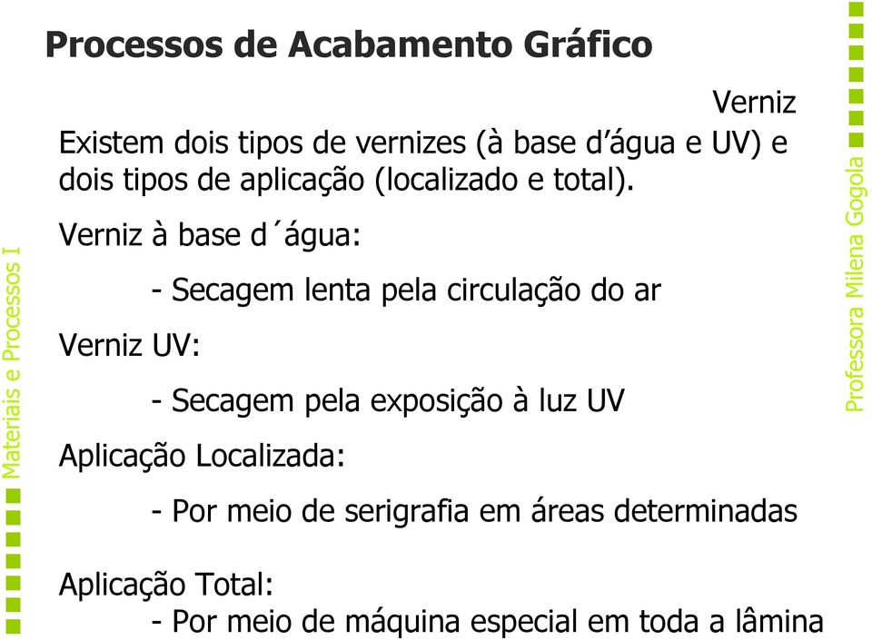 Verniz à base d água: Verniz UV: - Secagem lenta pela circulação do ar - Secagem pela