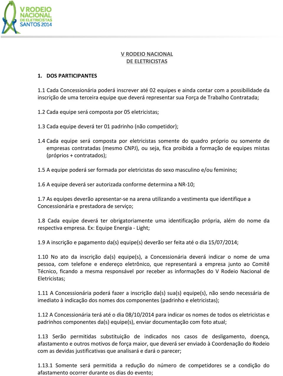 2 Cada equipe será composta por 05 eletricistas; 1.3 Cada equipe deverá ter 01 padrinho (não competidor); 1.