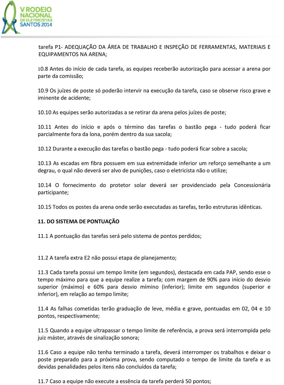 9 Os juízes de poste só poderão intervir na execução da tarefa, caso se observe risco grave e iminente de acidente; 10.10 As equipes serão autorizadas a se retirar da arena pelos juízes de poste; 10.