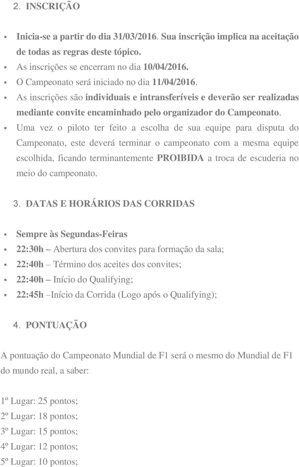 Uma vez o piloto ter feito a escolha de sua equipe para disputa do Campeonato, este deverá terminar o campeonato com a mesma equipe escolhida, ficando terminantemente PROIBIDA a troca de escuderia no