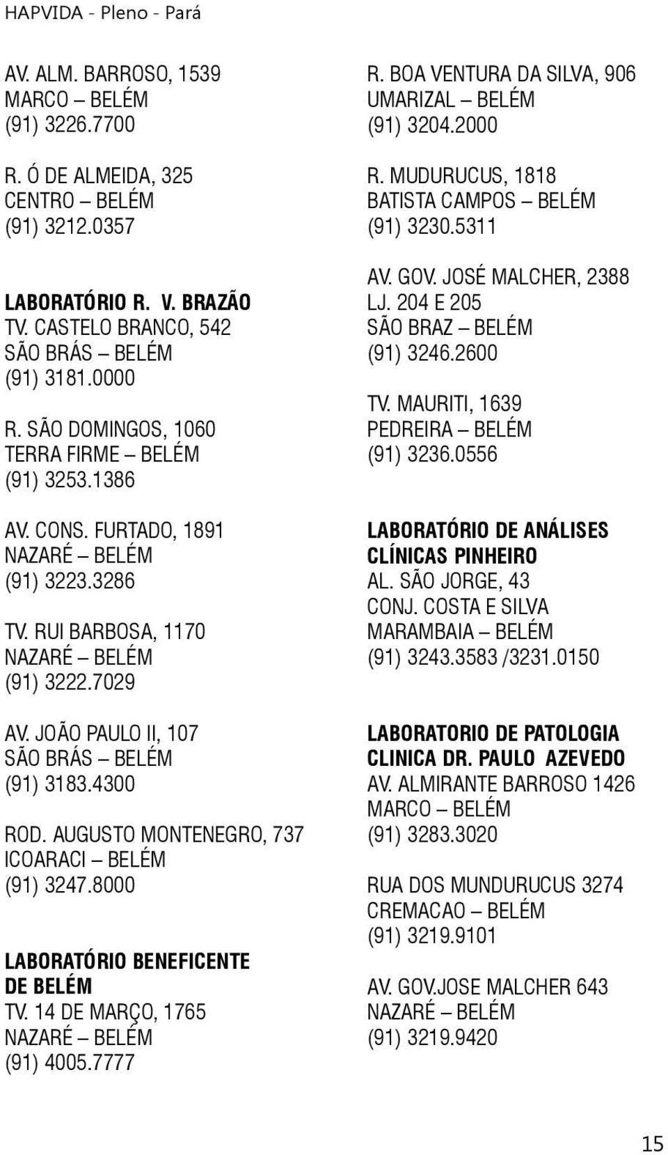 AUGUSTO MONTENEGRO, 737 ICOARACI BELÉM (91) 3247.8000 LABORATÓRIO BENEFICENTE DE BELÉM TV. 14 DE MARÇO, 1765 (91) 4005.7777 R. BOA VENTURA DA SILVA, 906 UMARIZAL BELÉM (91) 3204.2000 R.