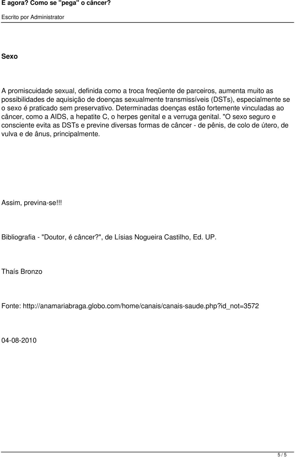 Determinadas doenças estão fortemente vinculadas ao câncer, como a AIDS, a hepatite C, o herpes genital e a verruga genital.