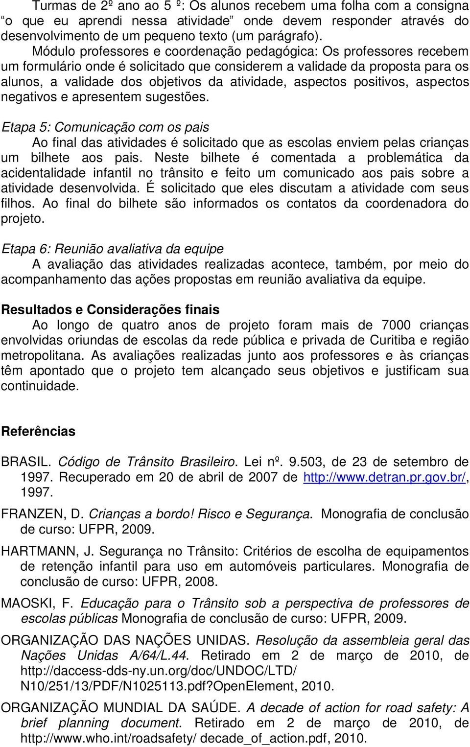 aspectos positivos, aspectos negativos e apresentem sugestões. Etapa 5: Comunicação com os pais Ao final das atividades é solicitado que as escolas enviem pelas crianças um bilhete aos pais.