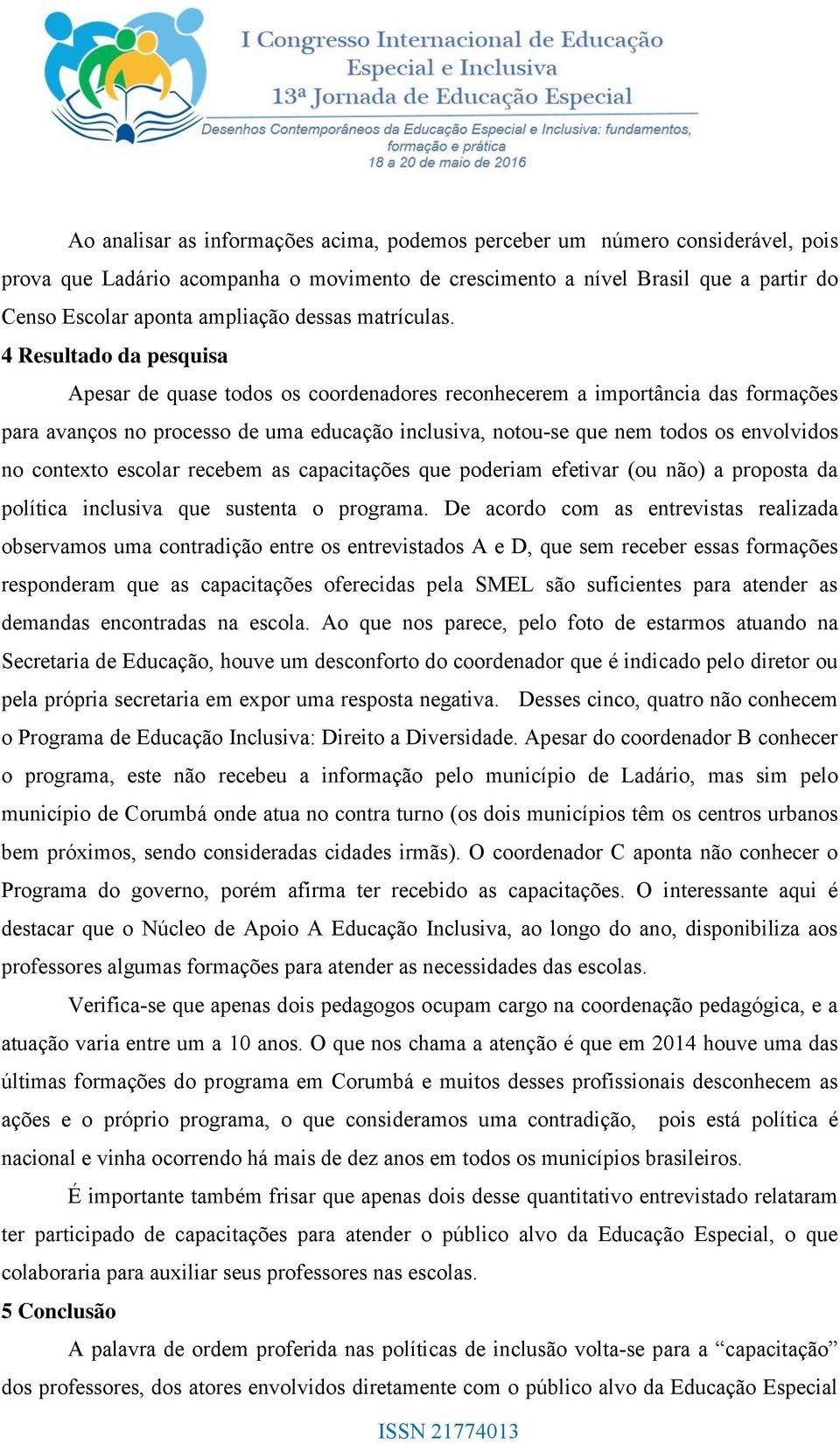 4 Resultado da pesquisa Apesar de quase todos os coordenadores reconhecerem a importância das formações para avanços no processo de uma educação inclusiva, notou-se que nem todos os envolvidos no